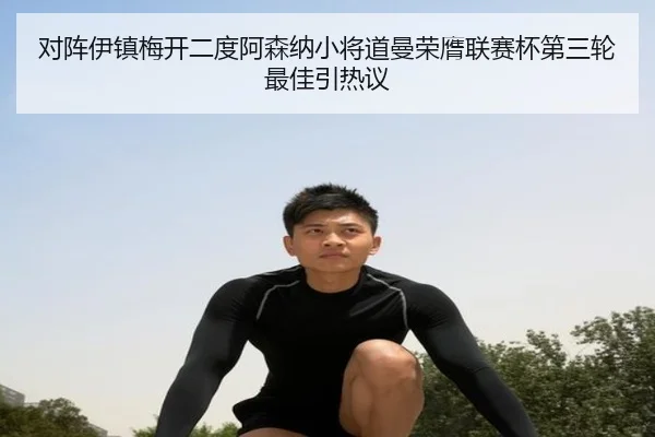 对阵伊镇梅开二度阿森纳小将道曼荣膺联赛杯第三轮最佳引热议